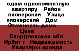 сдам однокомнатную квартиру › Район ­ пионерский › Улица ­ пионерский › Дом ­ 4 › Этажность дома ­ 3 › Цена ­ 12 000 - Свердловская обл., Ирбит г. Недвижимость » Квартиры аренда   